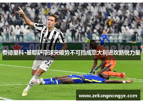费德里科·基耶萨带球突破势不可挡成意大利进攻新锐力量 费德里科·基耶萨带球突破势不可挡成意大利进攻新锐力量