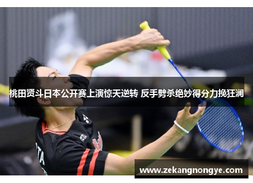 桃田贤斗日本公开赛上演惊天逆转 反手劈杀绝妙得分力挽狂澜 桃田贤斗日本公开赛上演惊天逆转 反手劈杀绝妙得分力挽狂澜