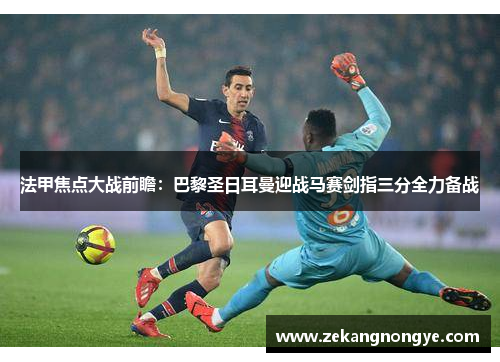法甲焦点大战前瞻：巴黎圣日耳曼迎战马赛剑指三分全力备战