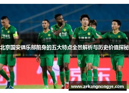 北京国安俱乐部前身的五大特点全景解析与历史价值探秘 北京国安俱乐部前身的五大特点全景解析与历史价值探秘