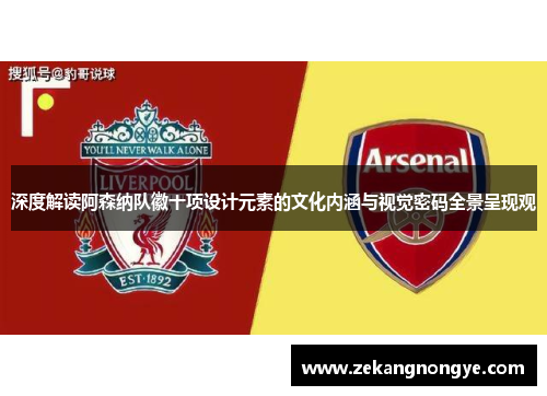 深度解读阿森纳队徽十项设计元素的文化内涵与视觉密码全景呈现观 深度解读阿森纳队徽十项设计元素的文化内涵与视觉密码全景呈现观